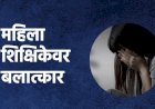 सोलापूर येथील प्रकार; कॉन्ट्रॅक्टदाराकडून शिक्षिकेवर बलात्कार, आरोपीला पोलीस कोठडी