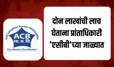 दोन लाखांची लाच घेताना जुन्नर - आंबेगावचे प्रांतअधिकारी लाचलुचपत विभागाच्या जाळ्यात;..... महसूल विभागात खळबळ